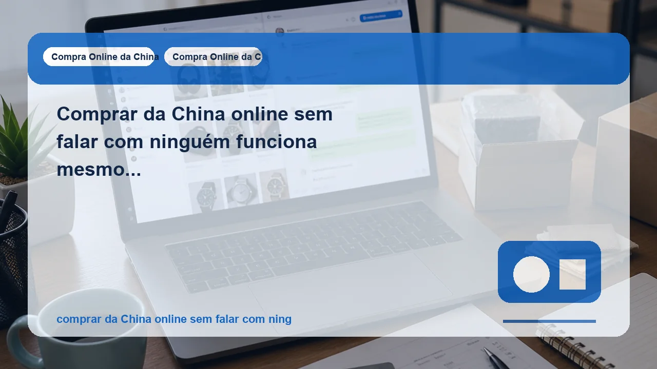 Comprar da China online sem falar com ninguém funciona mesmo ou isso aumenta o risco?