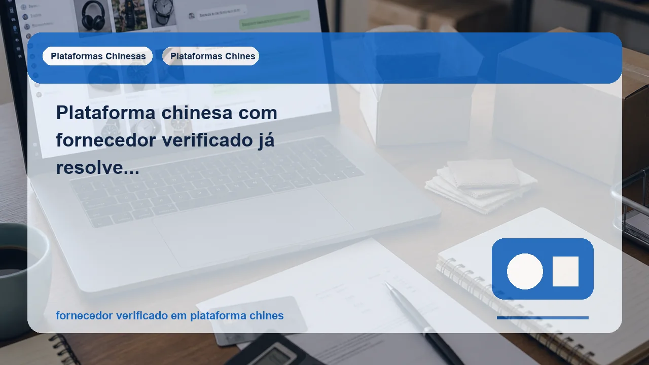 Plataforma chinesa com fornecedor verificado já resolve o risco ou você ainda precisa testar fora do anúncio?